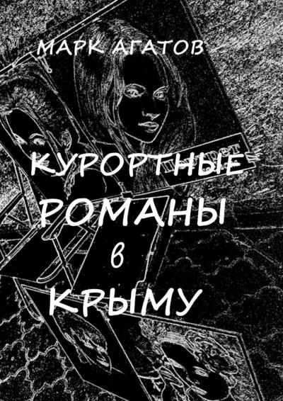 Книга Курортные романы в Крыму. Реальные истории «запретной любви» (Марк Агатов)